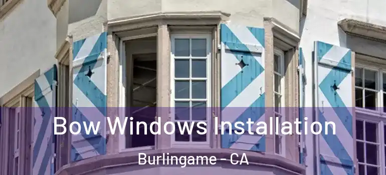  Bow Windows Installation Burlingame - CA